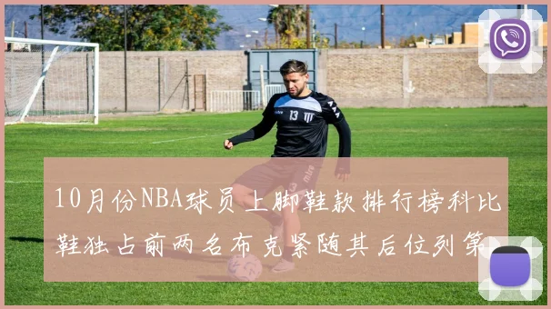10月份NBA球员上脚鞋款排行榜科比鞋独占前两名布克紧随其后位列第四