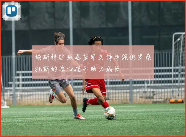 埃斯特旺感恩蓝军支持与佩德罗桑托斯的悉心指导助力成长