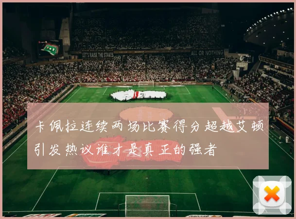 卡佩拉连续两场比赛得分超越艾顿引发热议谁才是真正的强者