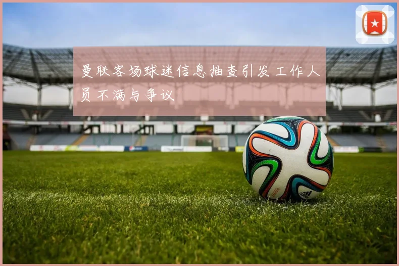 曼联客场球迷信息抽查引发工作人员不满与争议