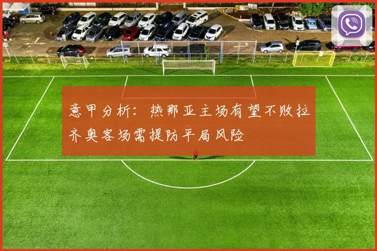 意甲分析：热那亚主场有望不败拉齐奥客场需提防平局风险