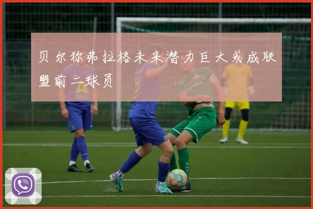 贝尔称弗拉格未来潜力巨大或成联盟前二球员
