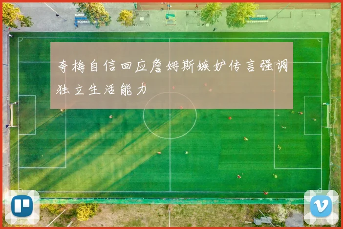 夸梅自信回应詹姆斯嫉妒传言强调独立生活能力