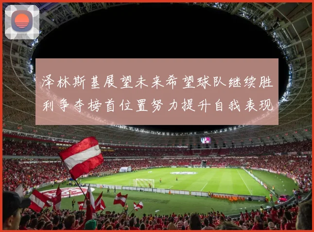 泽林斯基展望未来希望球队继续胜利争夺榜首位置努力提升自我表现