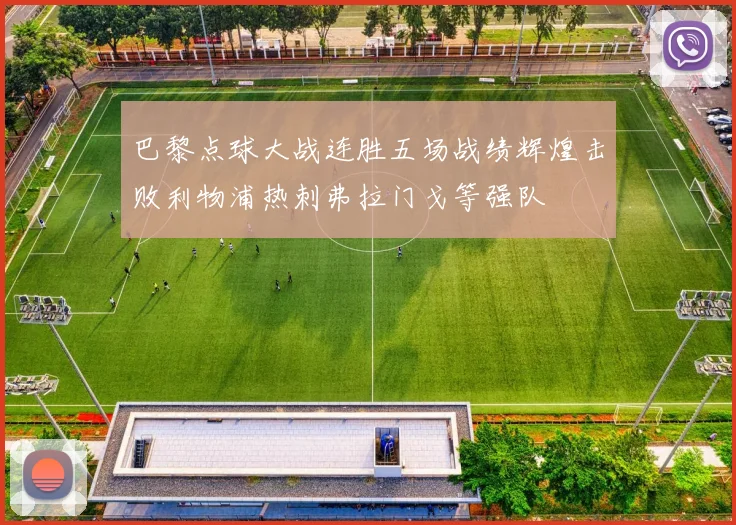 巴黎点球大战连胜五场战绩辉煌击败利物浦热刺弗拉门戈等强队