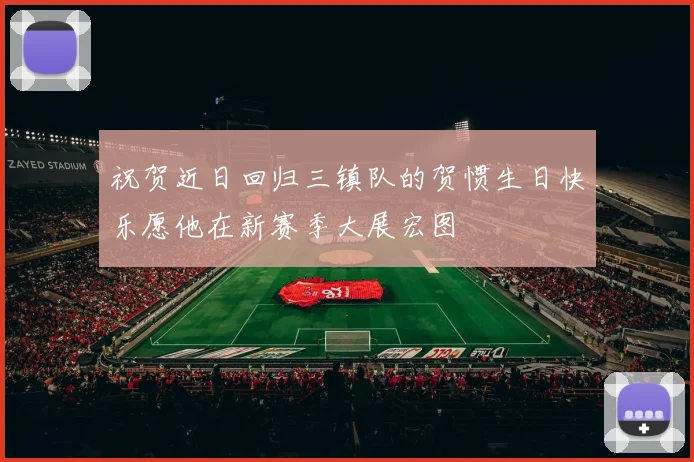 祝贺近日回归三镇队的贺惯生日快乐愿他在新赛季大展宏图