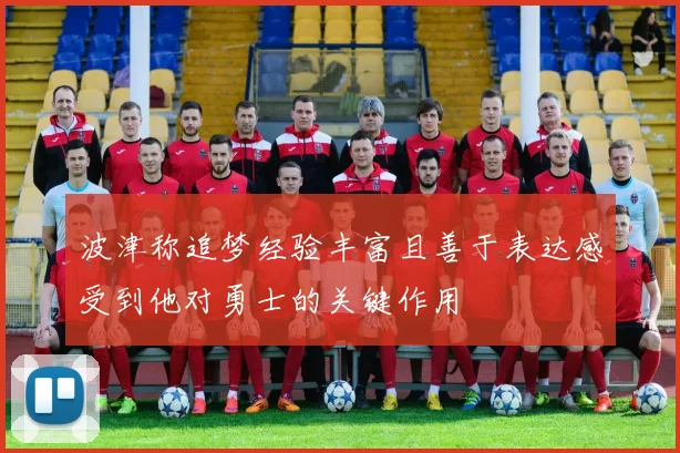 波津称追梦经验丰富且善于表达感受到他对勇士的关键作用