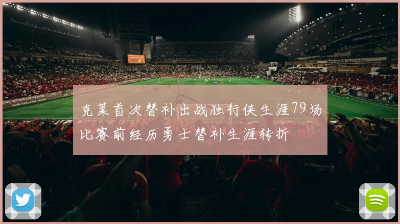 克莱首次替补出战独行侠生涯79场比赛前经历勇士替补生涯转折