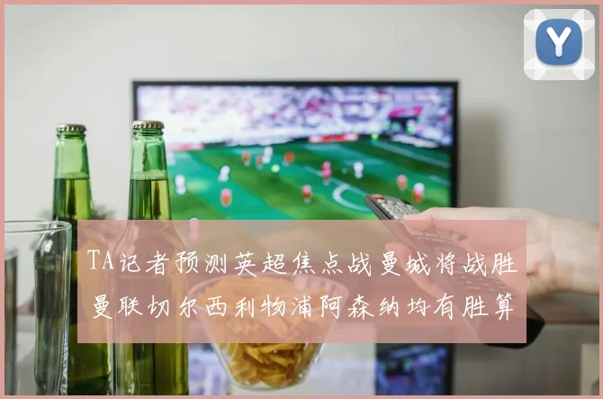 TA记者预测英超焦点战曼城将战胜曼联切尔西利物浦阿森纳均有胜算