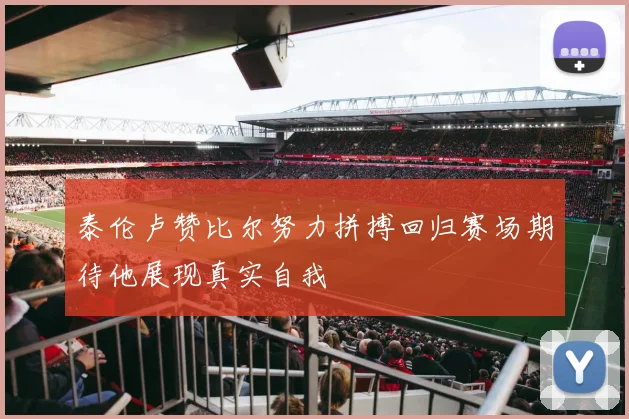 泰伦卢赞比尔努力拼搏回归赛场期待他展现真实自我