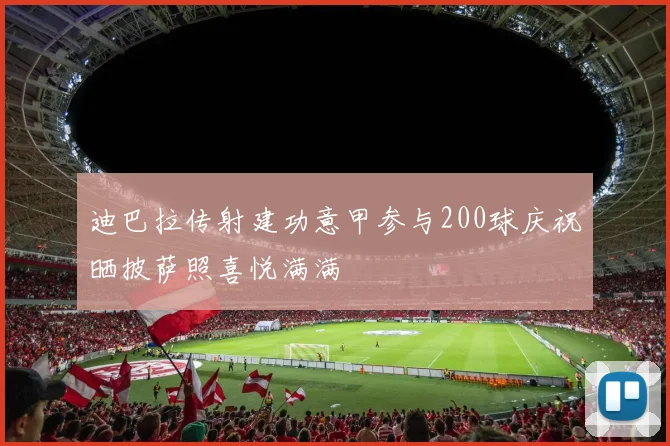 迪巴拉传射建功意甲参与200球庆祝晒披萨照喜悦满满