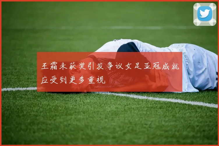 王霜未获奖引发争议女足亚冠成就应受到更多重视