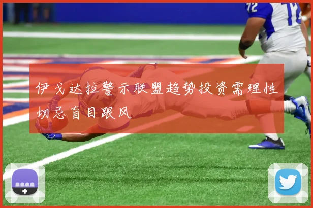 伊戈达拉警示联盟趋势投资需理性切忌盲目跟风