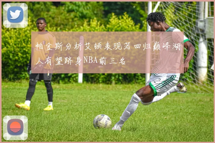 帕金斯分析艾顿表现若回归巅峰湖人有望跻身NBA前三名